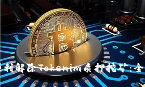 如何顺利解除Tokenim质押挖矿：全面指南