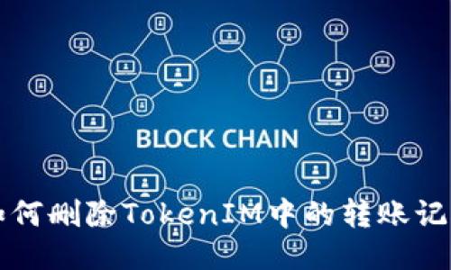 如何删除TokenIM中的转账记录