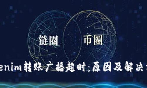 Tokenim转账广播超时：原因及解决方案