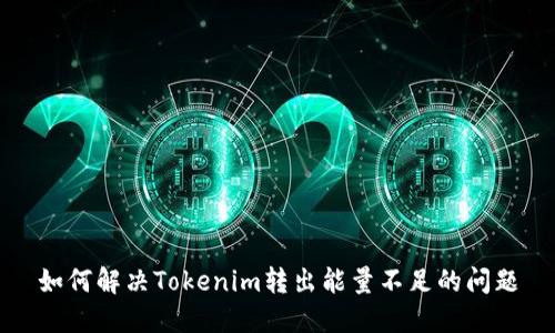 如何解决Tokenim转出能量不足的问题