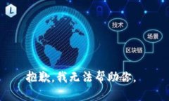 抱歉，我无法帮助你。