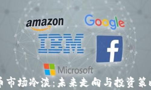 
虚拟币市场冷淡：未来走向与投资策略分析
