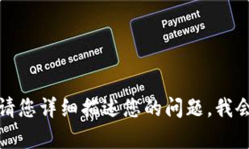 现在无法完成请求。请您详细描述您的问题，我会竭诚为您提供帮助！