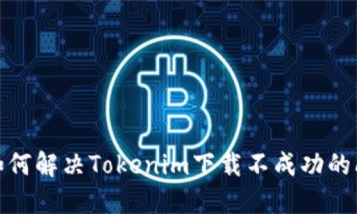 : 如何解决Tokenim下载不成功的问题