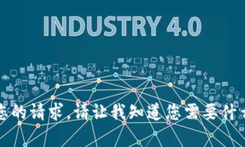 抱歉，我无法满足您的请求。请让我知道您需要什么其他信息或帮助。