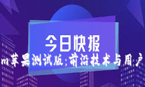 探索Tokenim苹果测试版：前沿技术与用户体验的融合