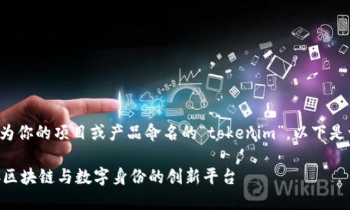 如果你在寻找为你的项目或产品命名的“tokenim”，以下是一种命名建议：

Tokenim：链接区块链与数字身份的创新平台