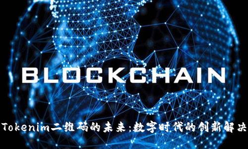 探索Tokenim二维码的未来：数字时代的创新解决方案