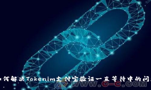 如何解决Tokenim支付宝验证一直等待中的问题
