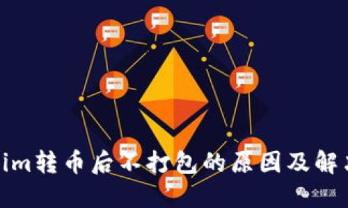 Tokenim转币后不打包的原因及解决方案