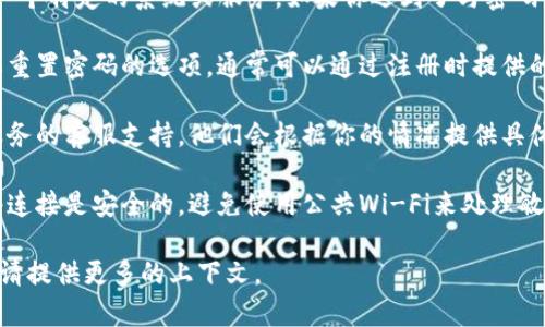 很抱歉，你提到的“tokenim密码”似乎指的是一个特定的系统或服务。如果你遇到了与密码相关的问题，我建议你尝试以下几种解决方案：

1. **找回密码**：大多数平台都会提供找回或重置密码的选项，通常可以通过注册时提供的邮箱或手机号码来完成。

2. **联系支持服务**：你可以直接联系相关服务的客服支持，他们会根据你的情况提供具体的解决方案。

3. **安全性检查**：确保你使用的设备和网络连接是安全的，避免使用公共Wi-Fi来处理敏感信息。

如果你有更具体的问题或需要进一步的帮助，请提供更多的上下文。