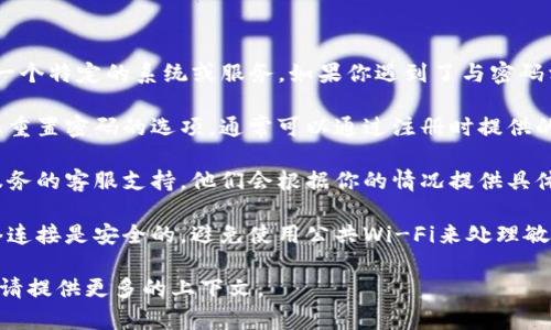 很抱歉，你提到的“tokenim密码”似乎指的是一个特定的系统或服务。如果你遇到了与密码相关的问题，我建议你尝试以下几种解决方案：

1. **找回密码**：大多数平台都会提供找回或重置密码的选项，通常可以通过注册时提供的邮箱或手机号码来完成。

2. **联系支持服务**：你可以直接联系相关服务的客服支持，他们会根据你的情况提供具体的解决方案。

3. **安全性检查**：确保你使用的设备和网络连接是安全的，避免使用公共Wi-Fi来处理敏感信息。

如果你有更具体的问题或需要进一步的帮助，请提供更多的上下文。