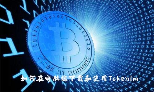  如何在电脑端下载和使用Tokenim