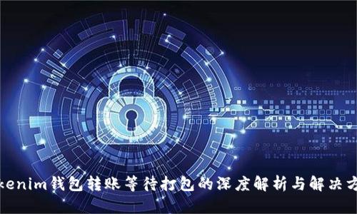 Tokenim钱包转账等待打包的深度解析与解决方案