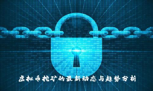 虚拟币挖矿的最新动态与趋势分析