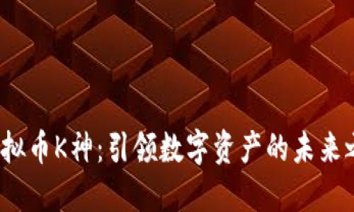  虚拟币K神：引领数字资产的未来之路