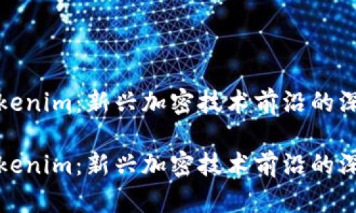 借用Tokenim：新兴加密技术前沿的深度探讨

借用Tokenim：新兴加密技术前沿的深度探讨