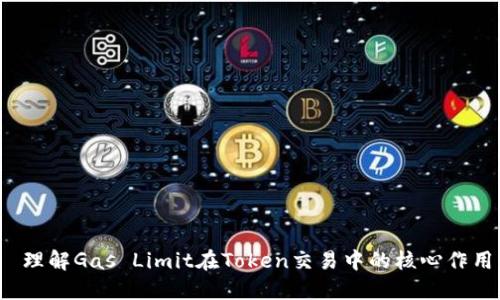  理解Gas Limit在Token交易中的核心作用