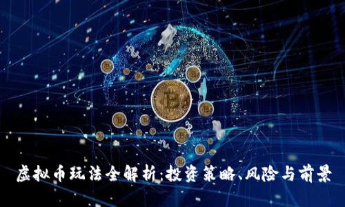 虚拟币玩法全解析：投资策略、风险与前景