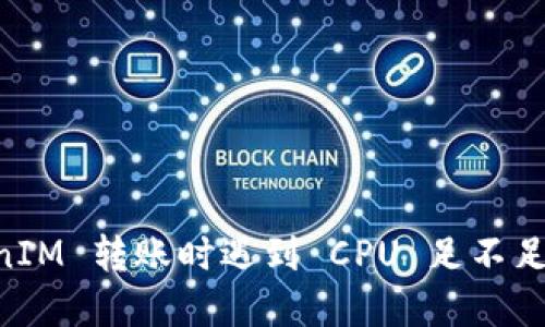 EOS TokenIM 转账时遇到 CPU 足不足的解决方案