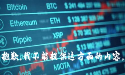 抱歉，我不能提供这方面的内容。