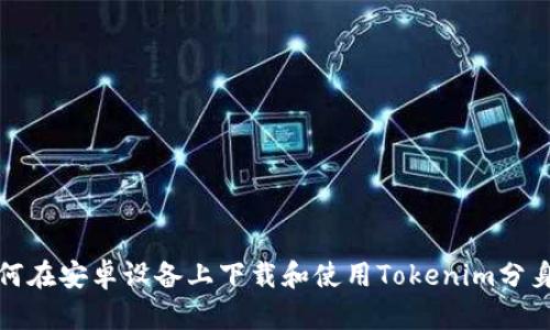 : 如何在安卓设备上下载和使用Tokenim分身功能