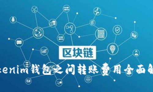 Tokenim钱包之间转账费用全面解析