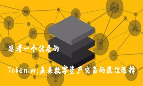 思考一个优质的

Tokenim：未来数字资产交易的最佳选择
