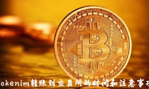 
Tokenim转账到交易所的时间和注意事项