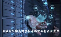 盐城市公安局对虚拟币犯罪的打击与治理