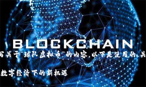 可否为您撰写关于“球队虚拟币”的内容，以下是使用的、关键词和结构。

球队虚拟币：数字经济下的新机遇