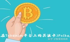 如何在Tokenim平台上购买波卡（Polkadot）
