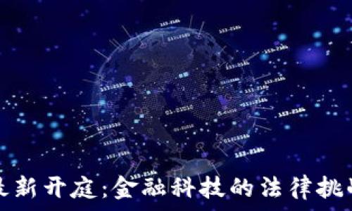  
鄂州虚拟币最新开庭：金融科技的法律挑战与未来探索